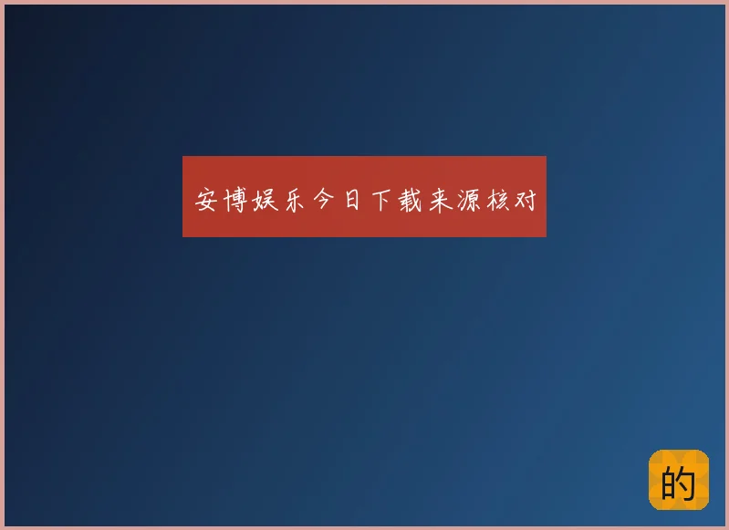 安博娱乐今日下载来源核对