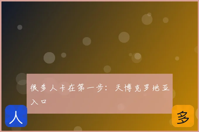 很多人卡在第一步：天博克罗地亚入口